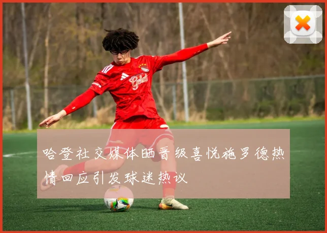 哈登社交媒体晒晋级喜悦施罗德热情回应引发球迷热议