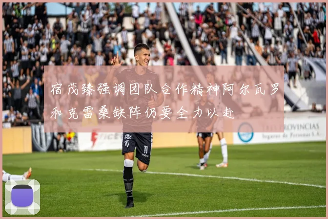 宿茂臻强调团队合作精神阿尔瓦罗和克雷桑缺阵仍要全力以赴