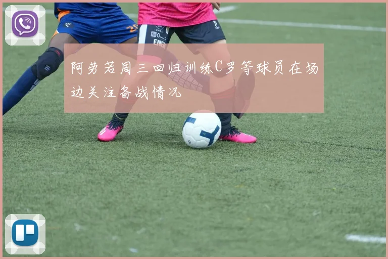 阿劳若周三回归训练C罗等球员在场边关注备战情况