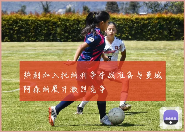 热刺加入托纳利争夺战准备与曼城阿森纳展开激烈竞争