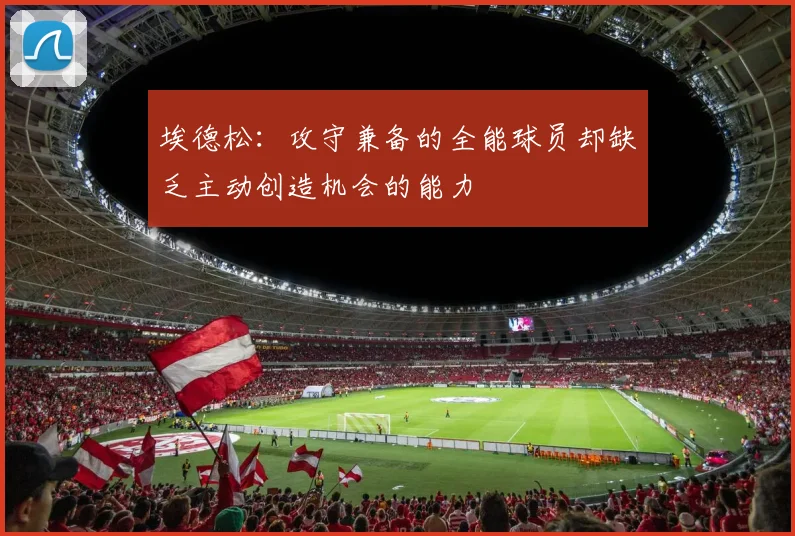 埃德松：攻守兼备的全能球员却缺乏主动创造机会的能力