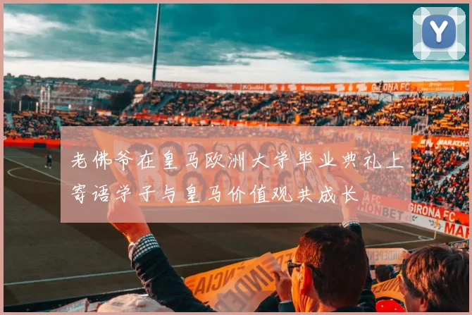 老佛爷在皇马欧洲大学毕业典礼上寄语学子与皇马价值观共成长